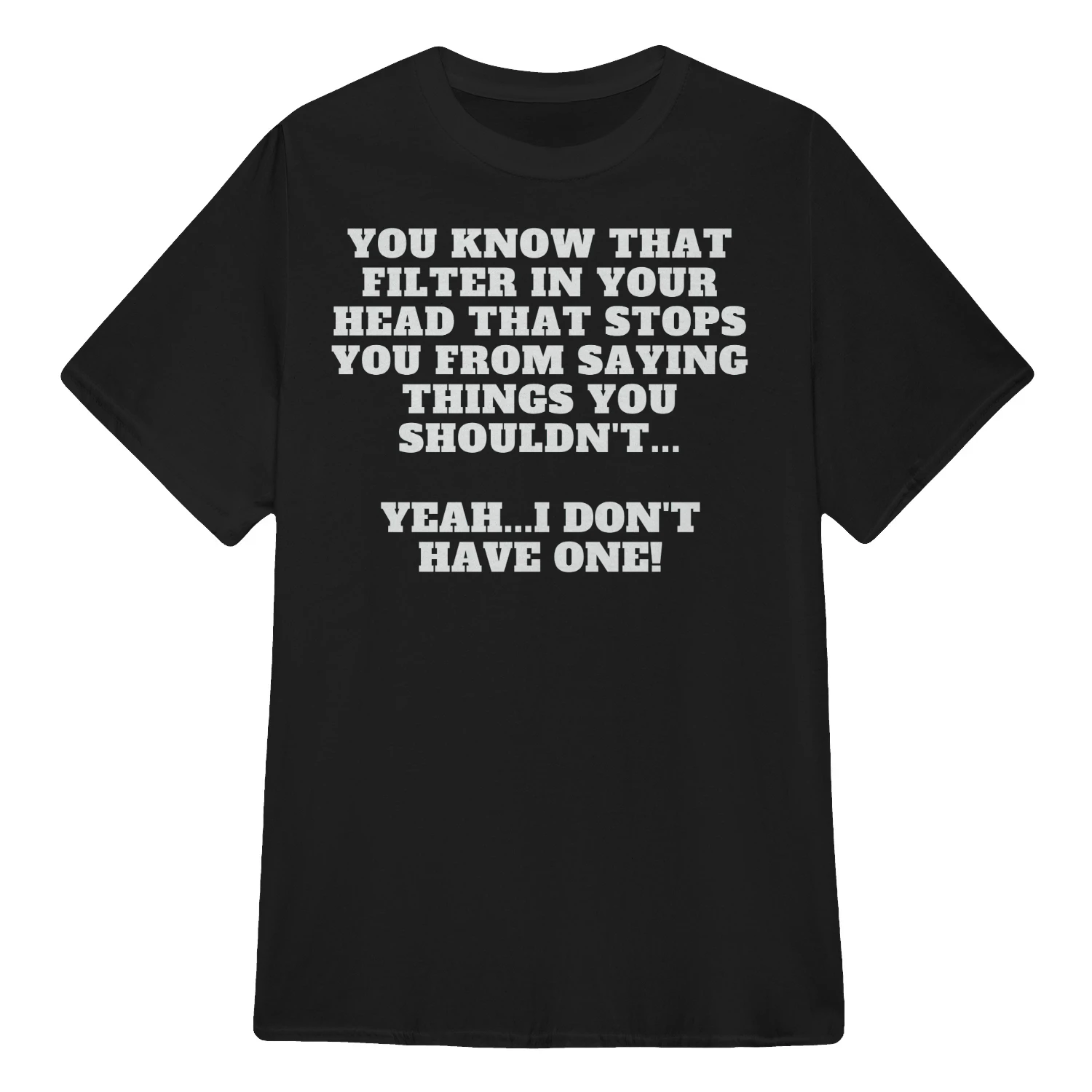 YOU KNOW THAT FILTER IN YOUR HEAD THAT STOPS YOU FROM SAYING THINGS YOU SHOULDN'T...  YEAH...I DON'T HAVE ONE!