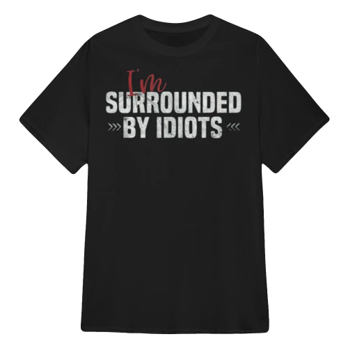 I'm SURROUNDED BY IDIOTS