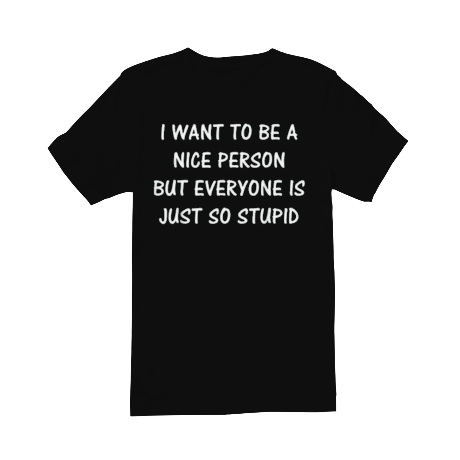 I WANT TO BE A NICE PERSON BUT EVERYONE IS JUST SO STUPID