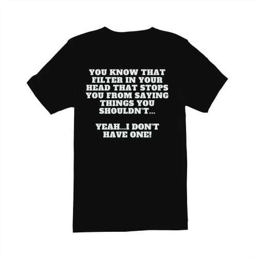 YOU KNOW THAT FILTER IN YOUR HEAD THAT STOPS YOU FROM SAYING THINGS YOU SHOULDN'T...  YEAH...I DON'T HAVE ONE!