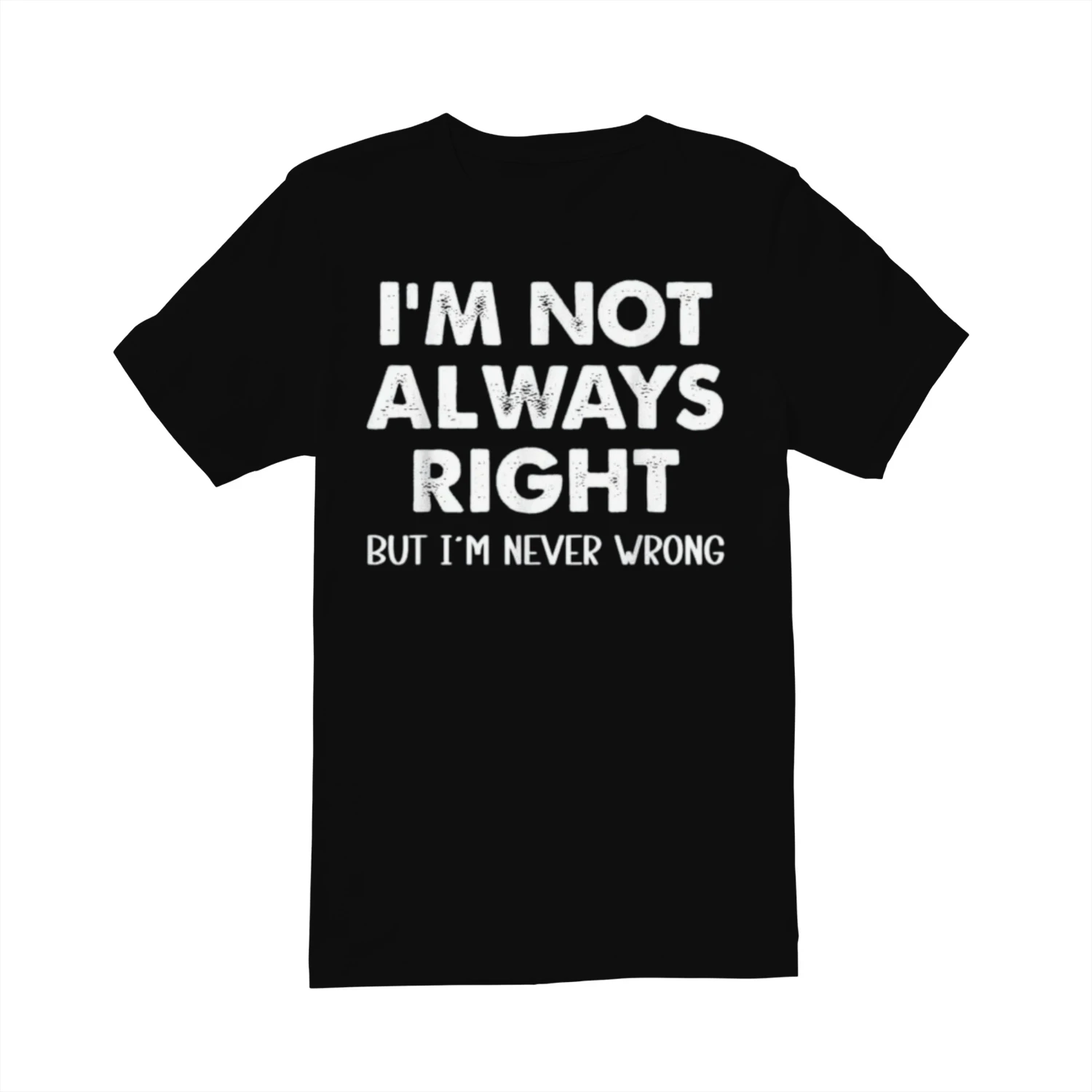 I'M NOT ALWAYS RIGHT BUT I'M NEVER WRONG