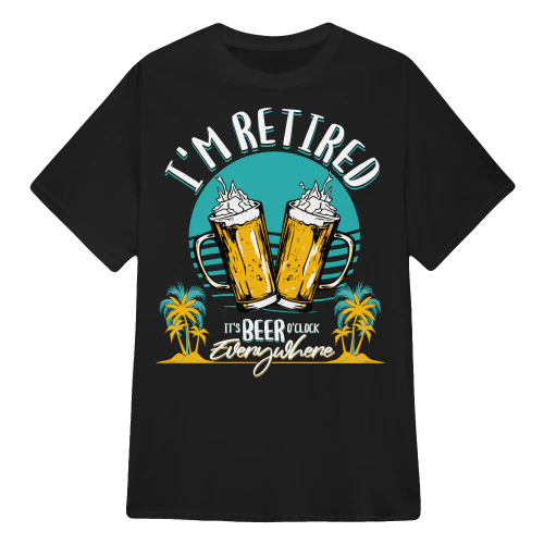 I'm Retired It's BEER O-Clock Everywhere - Retirement T Shirts Sweatshirts Hoodies and Tops