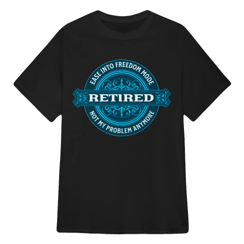 T Shirt Retired - Ease Into Freedom Mode - Not My Problem Anymore - Retirement T Shirts Sweaters Hoodies Tank Tops
