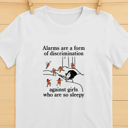 Alarms Are A Form Of Discrimination Against Girls Who Are So Sleepy Shirt  Sleepy Girl Humor Design