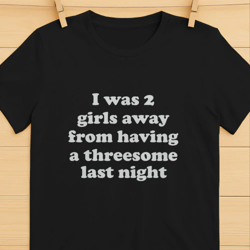 I Was 2 Girls Away From Having A Threesome Last Night Shirt