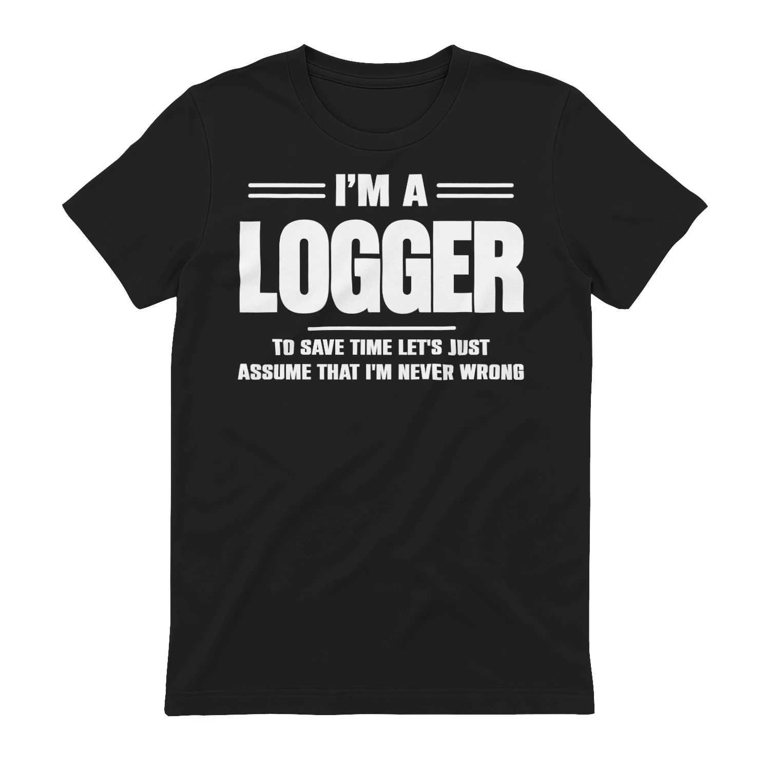 I AM A LOGGER - I AM NEVER WRONG