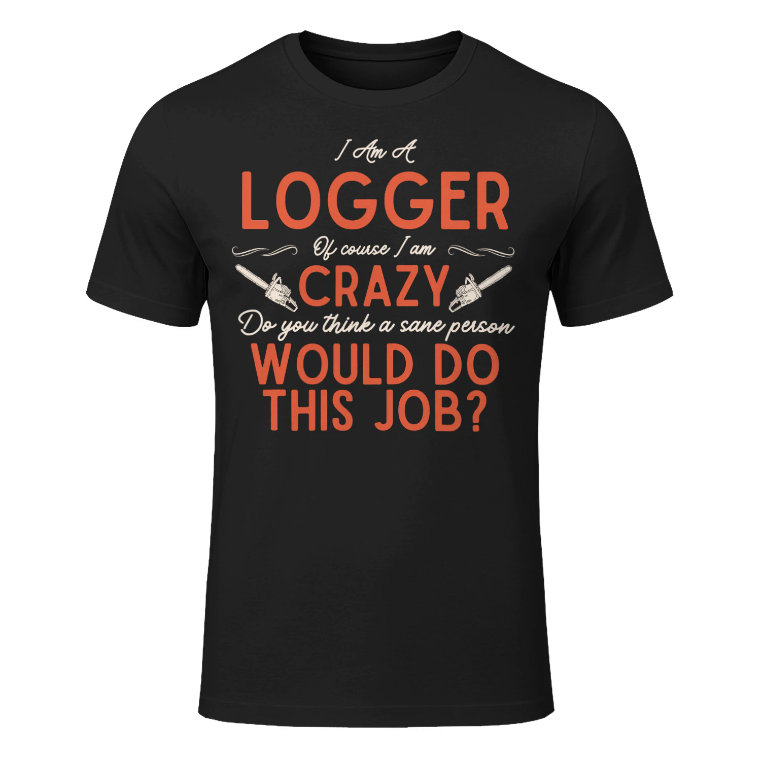 I Am A Logger - Of Course I Am Crazy