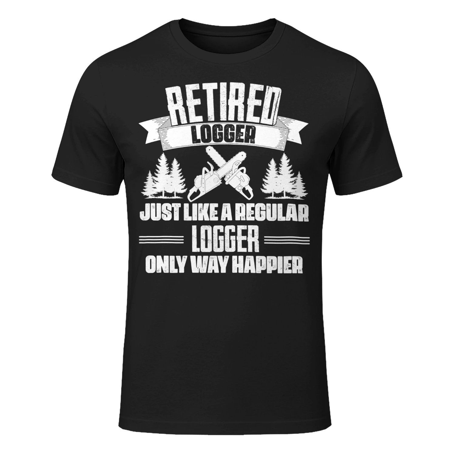 RETIRED LOGGER - ONLY WAY HAPPIER