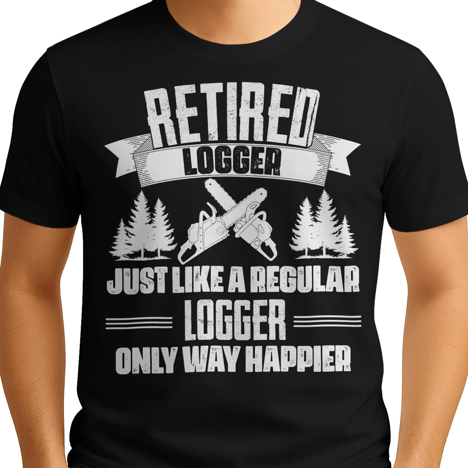 RETIRED LOGGER - ONLY WAY HAPPIER