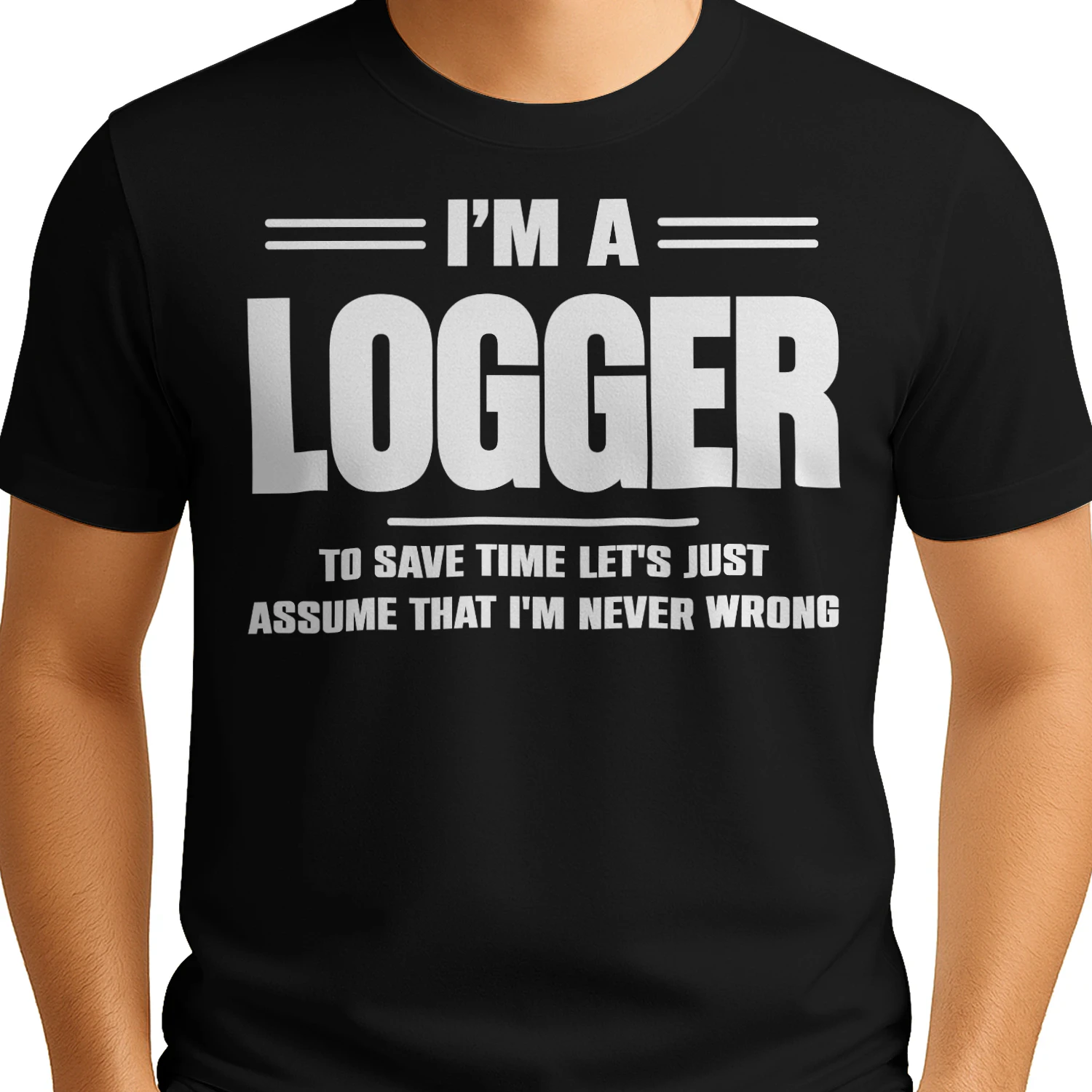 I AM A LOGGER - I AM NEVER WRONG