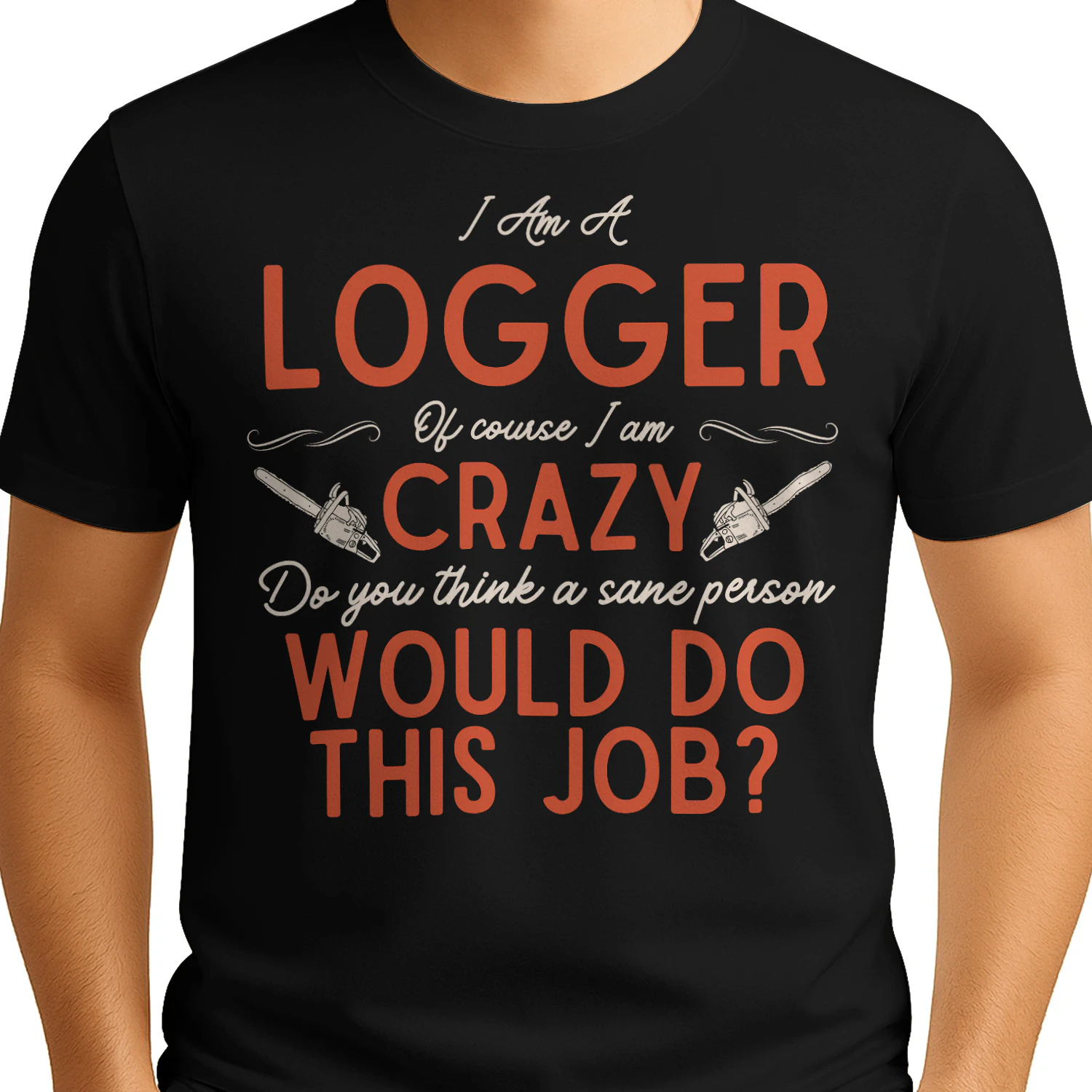 I Am A Logger - Of Course I Am Crazy