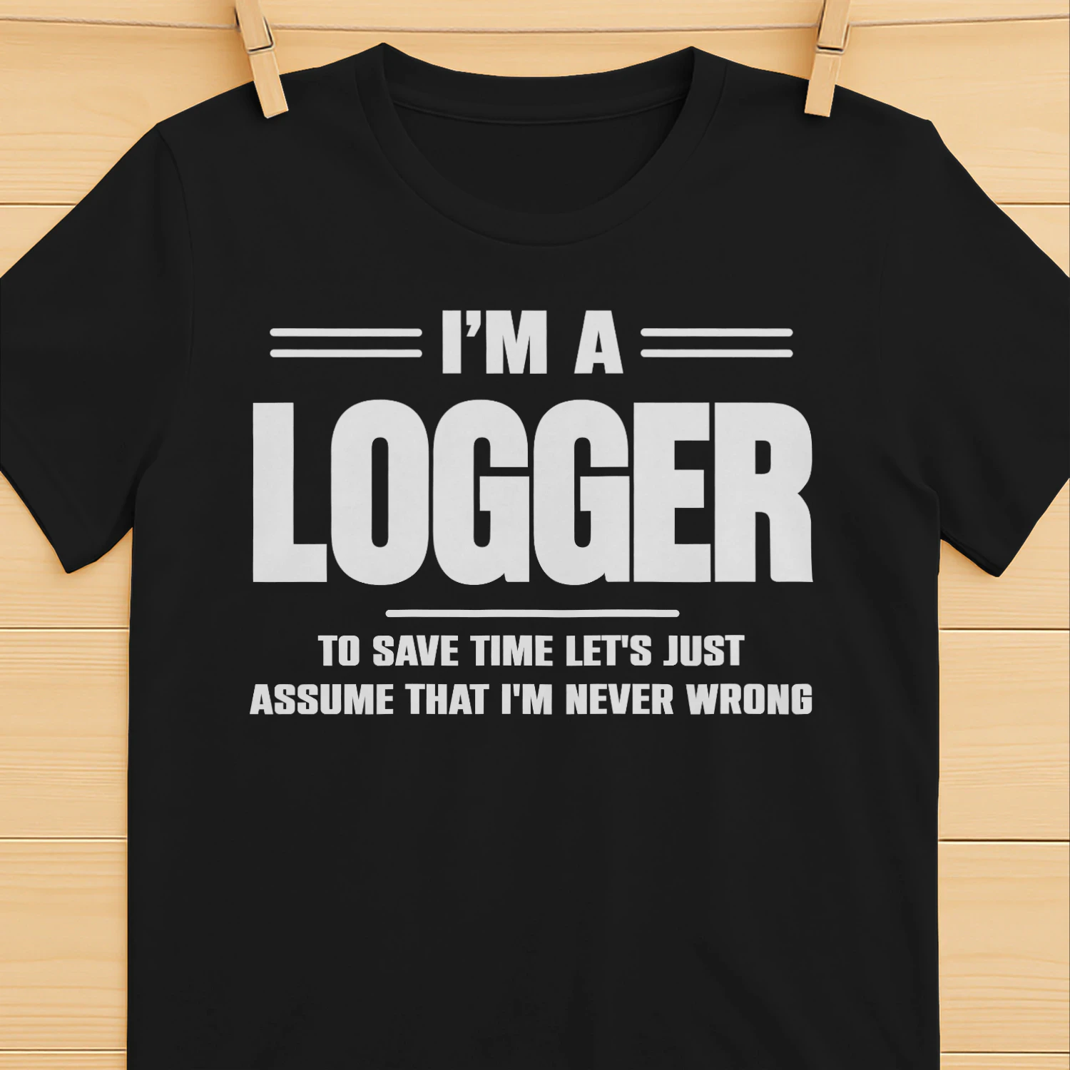 I AM A LOGGER - I AM NEVER WRONG
