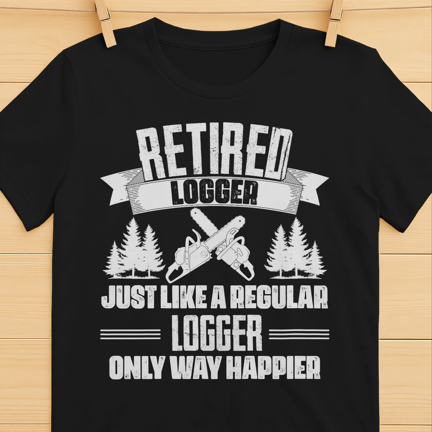 RETIRED LOGGER - ONLY WAY HAPPIER