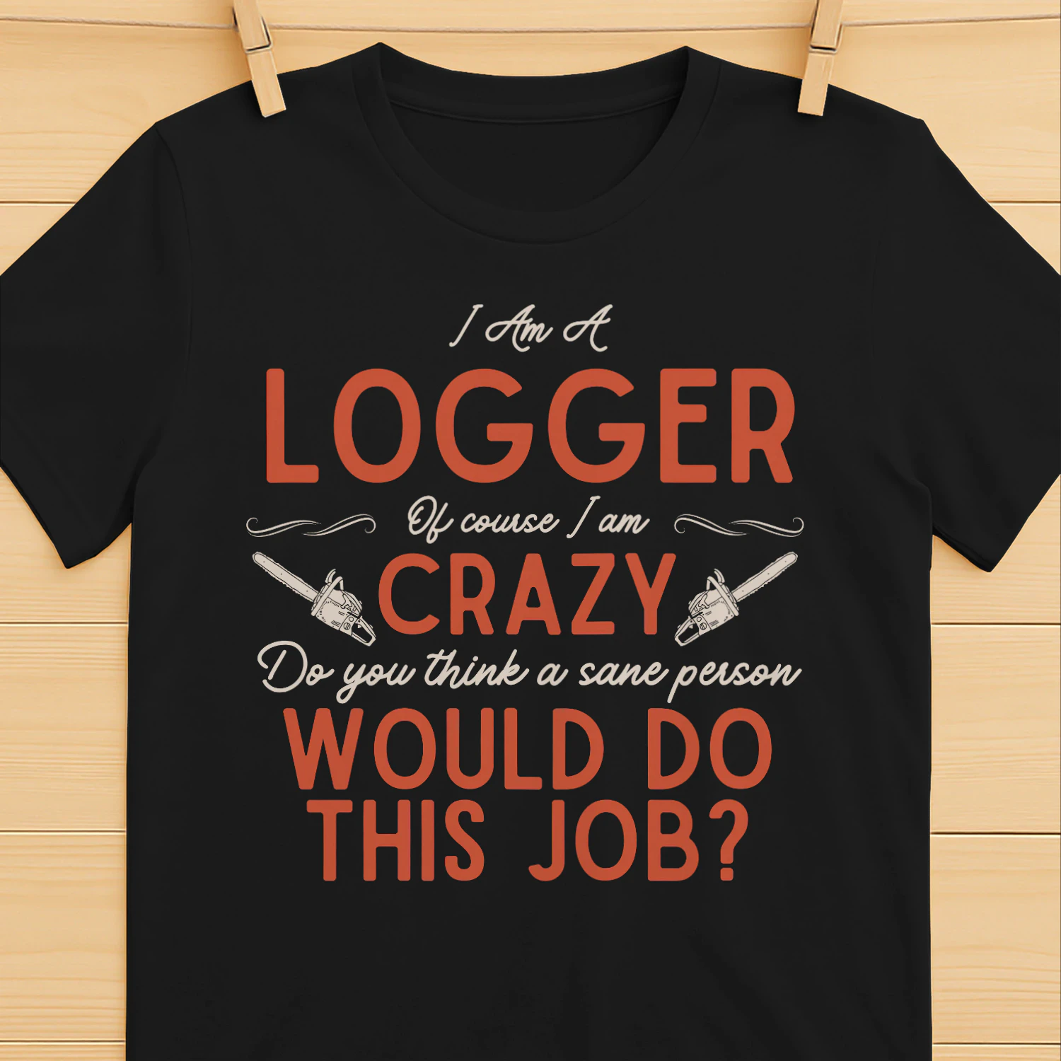 I Am A Logger - Of Course I Am Crazy