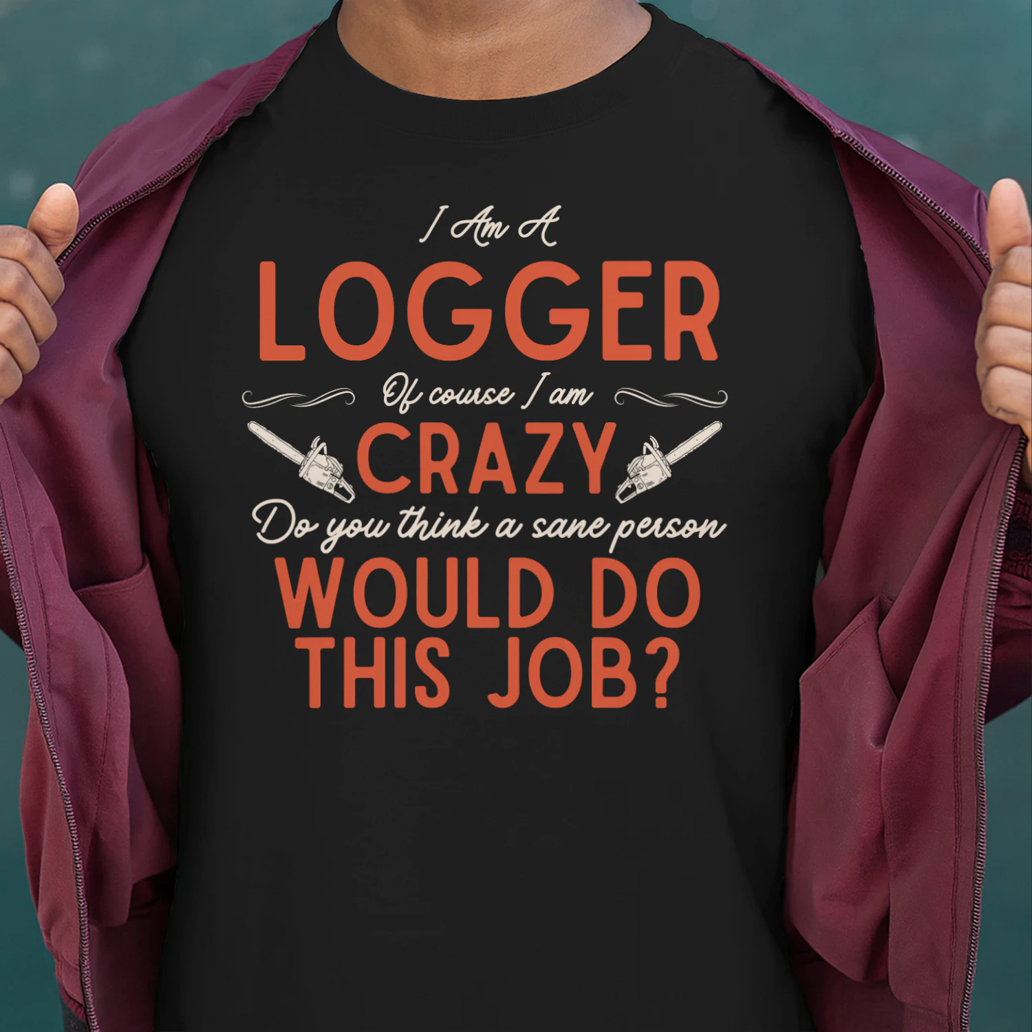 I Am A Logger - Of Course I Am Crazy