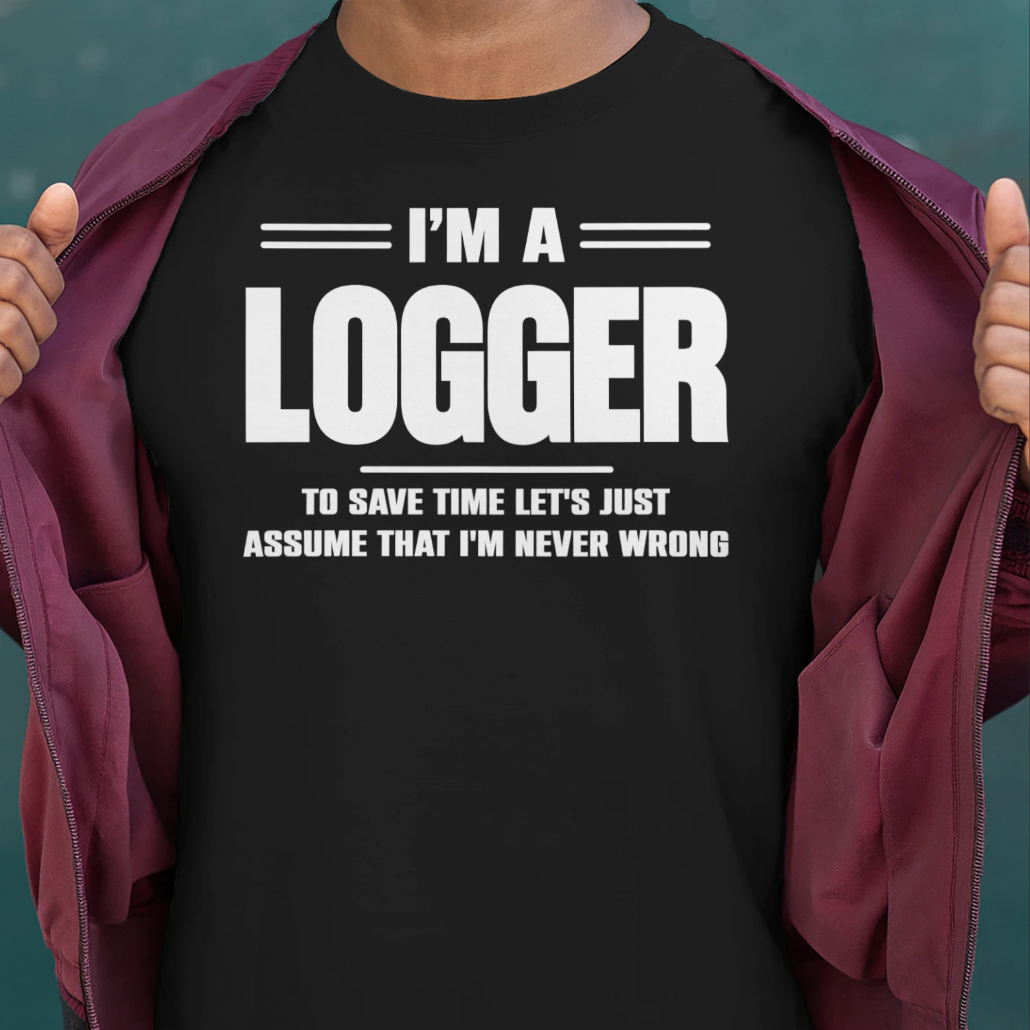 I AM A LOGGER - I AM NEVER WRONG