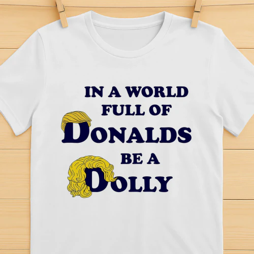 In A World Full Of Donalds Be A Dolly