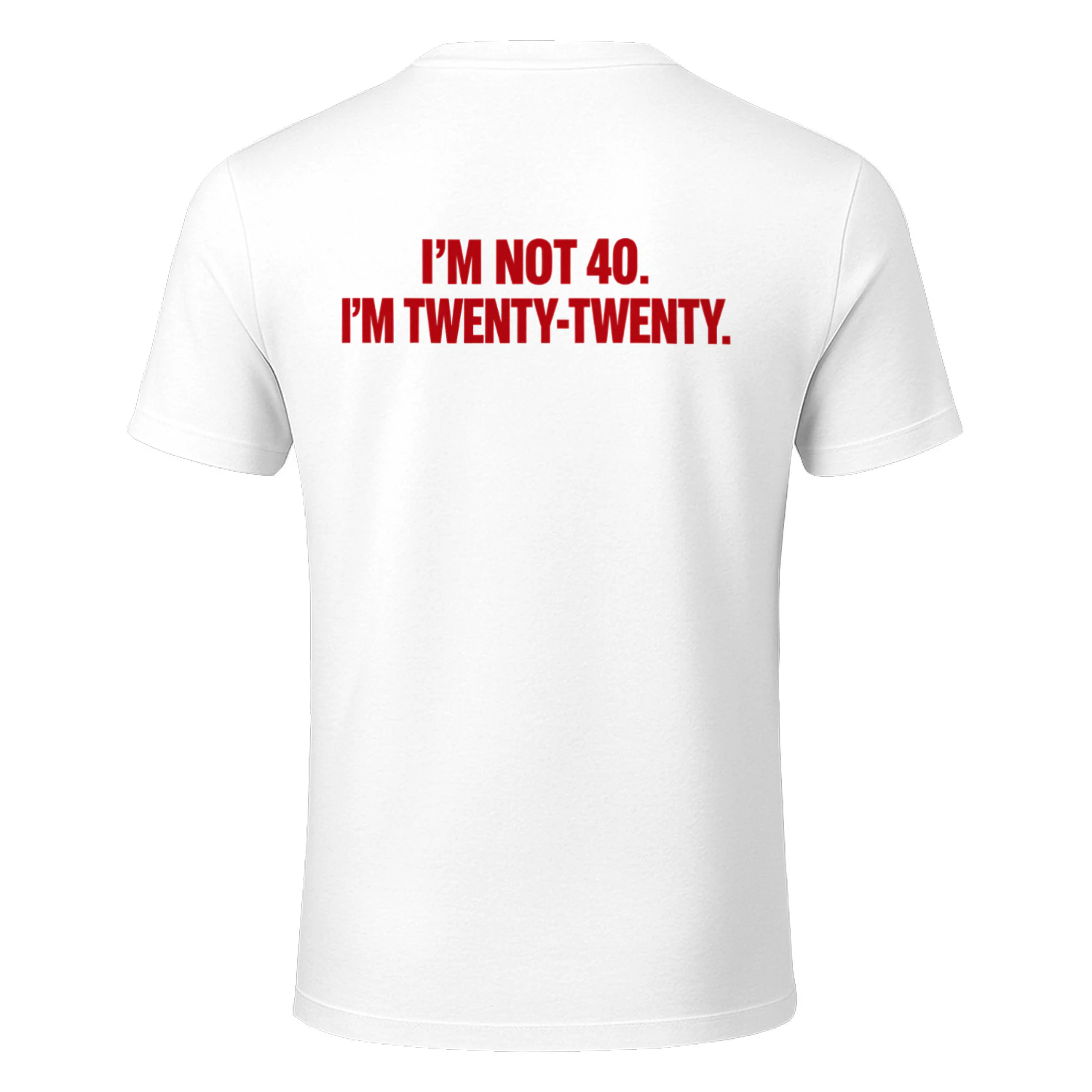 I'M NOT 40. I'M TWENTY-TWENTY