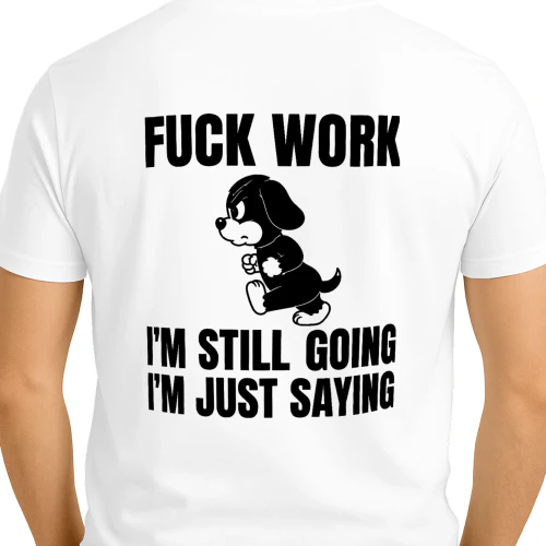 Fuck work, I’m still going I’m just saying