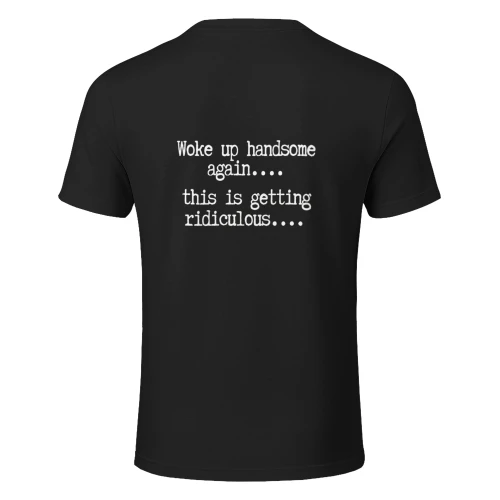 Woke up handsome again, getting ridiculous, Sarcastic T-Shirt