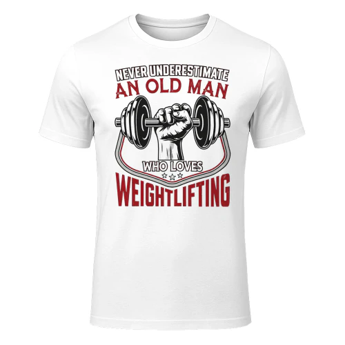 NEVER UNDERESTIMATE AN OLD MAN WHO LOVES WEIGHTLIFTING