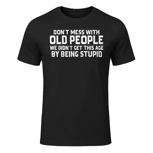 DON'T MESS WITH OLD PEOPLE WE DIDN'T GET THIS AGE BY BEING STUPID