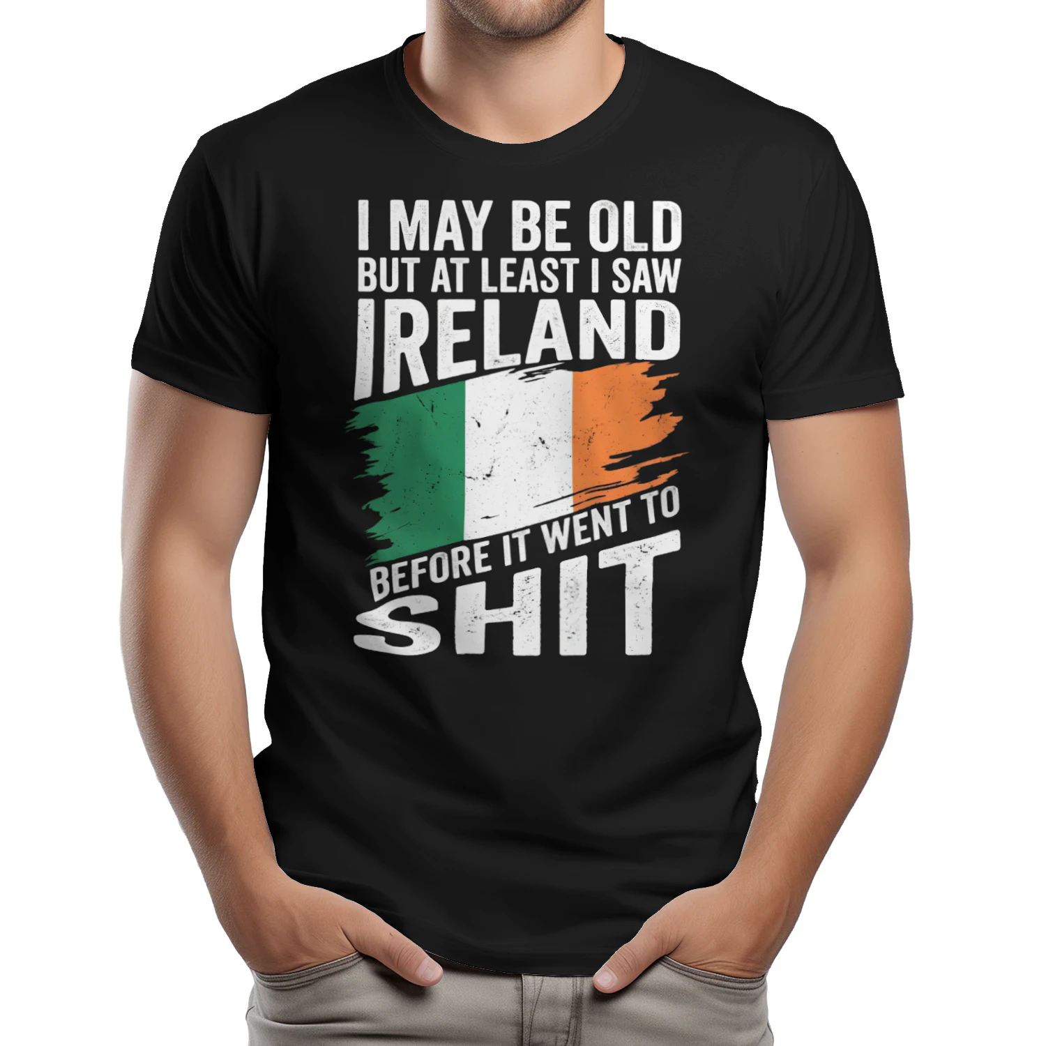 I MAY BE OLD BUT AT LEAST I SAW IRELAND BEFORE IT WENT TO SHIT