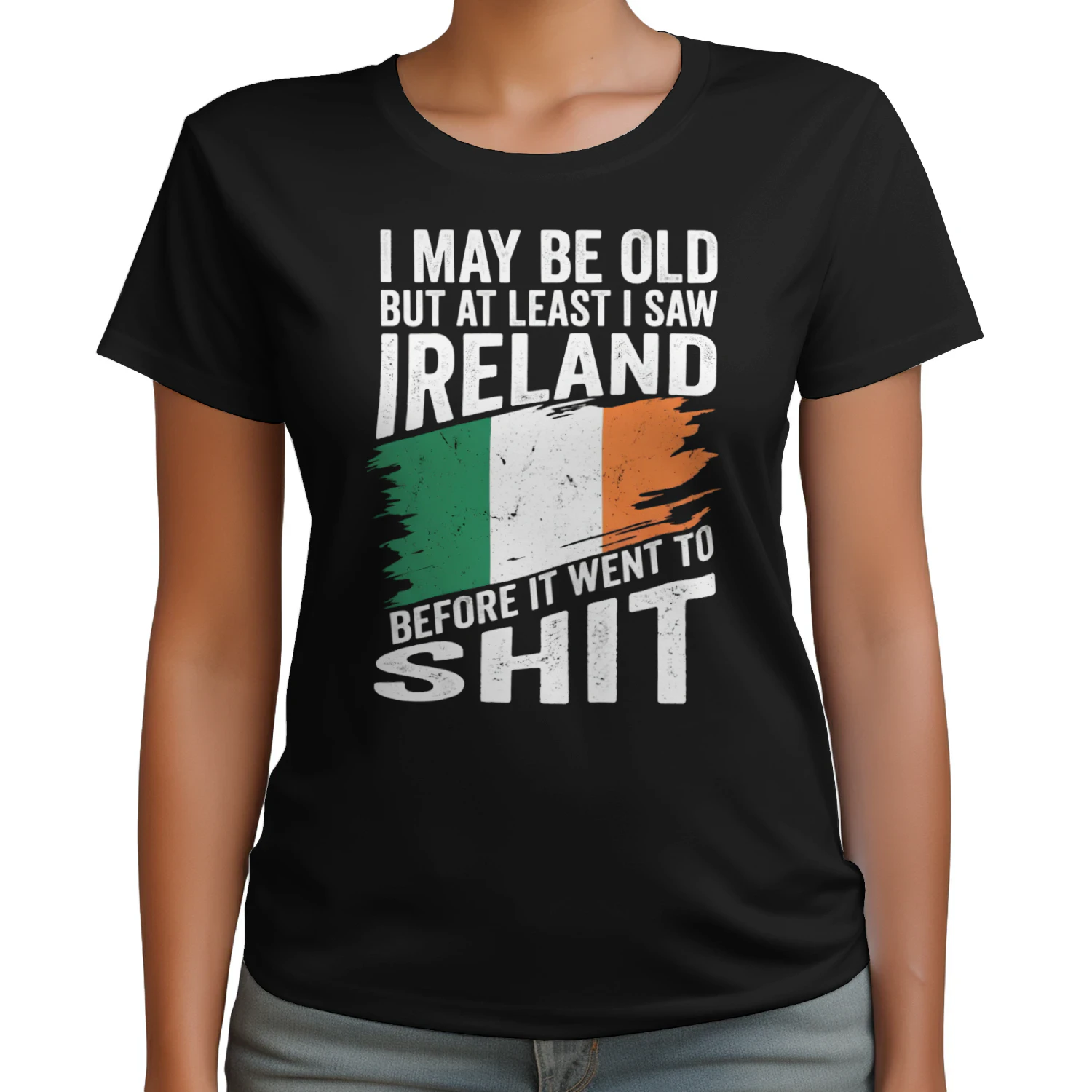 I MAY BE OLD BUT AT LEAST I SAW IRELAND BEFORE IT WENT TO SHIT