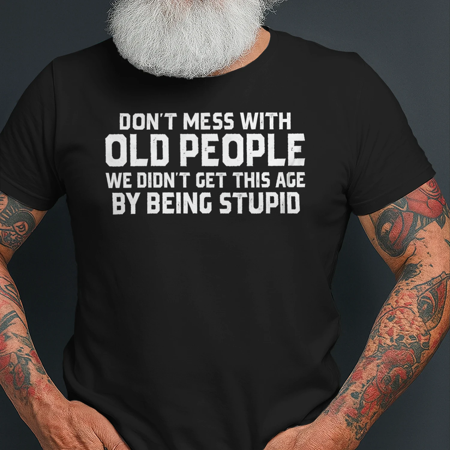 DON'T MESS WITH OLD PEOPLE WE DIDN'T GET THIS AGE BY BEING STUPID