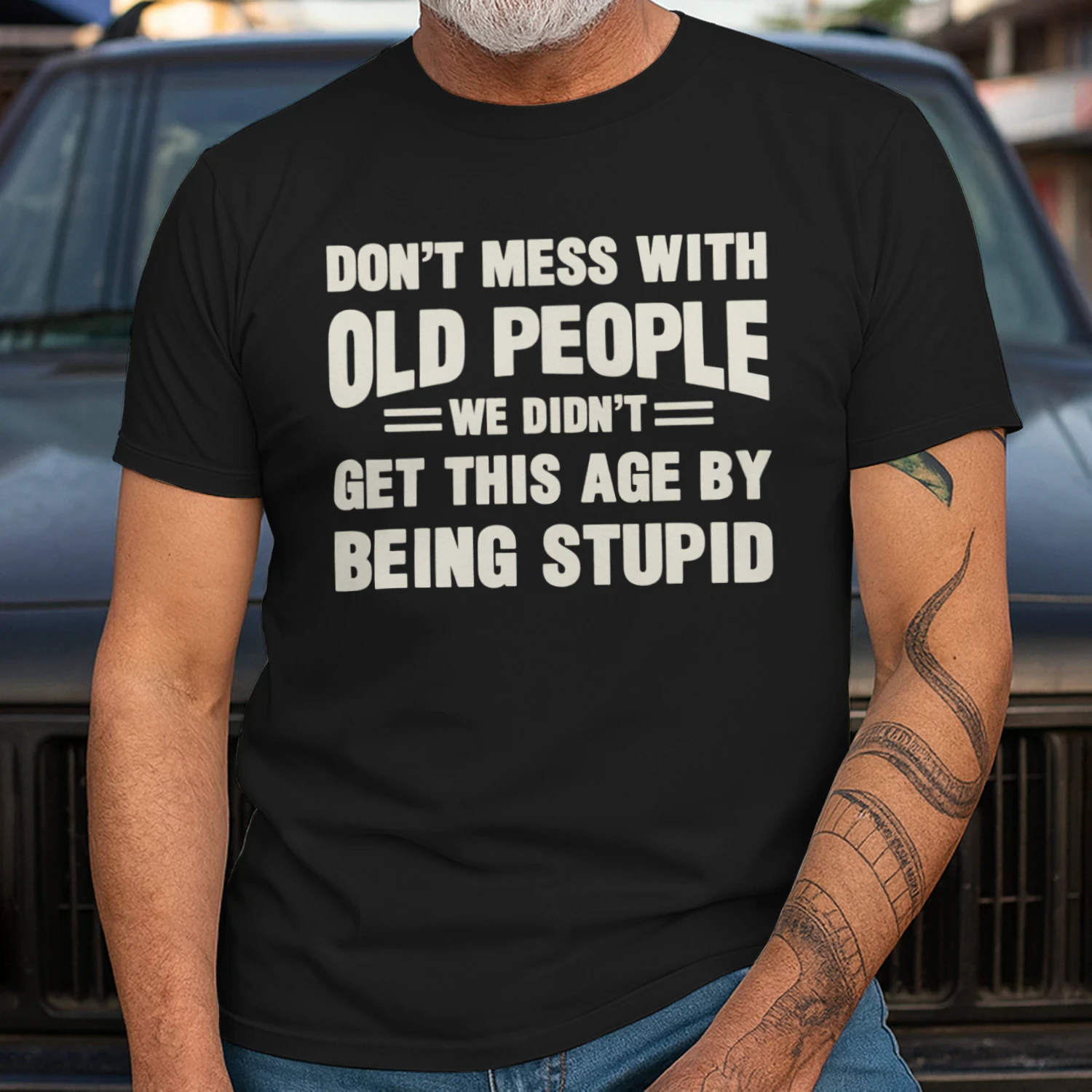 DON'T MESS WITH OLD PEOPLE WE DIDN'T GET THIS AGE BY BEING STUPID