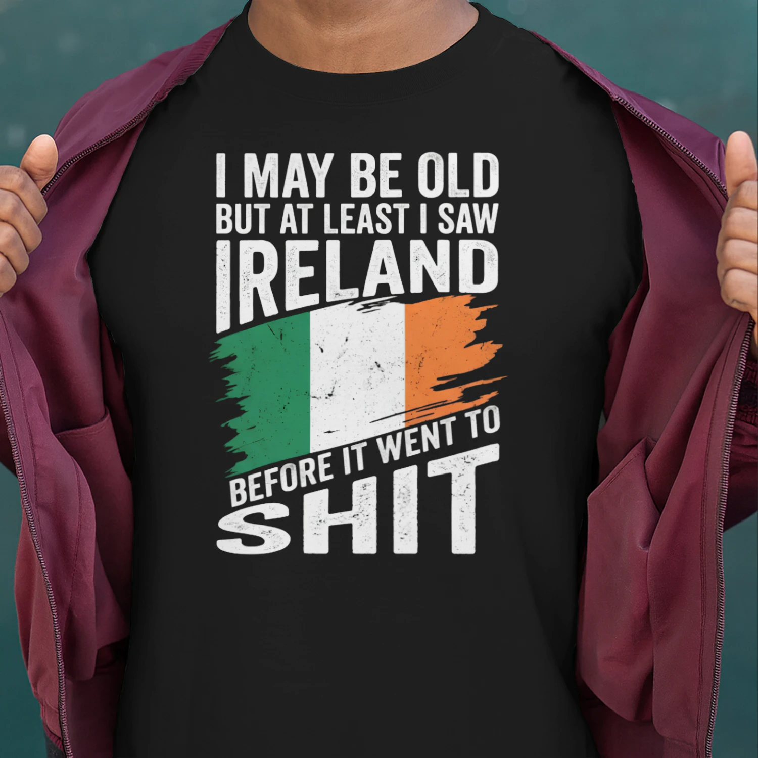 I MAY BE OLD BUT AT LEAST I SAW IRELAND BEFORE IT WENT TO SHIT
