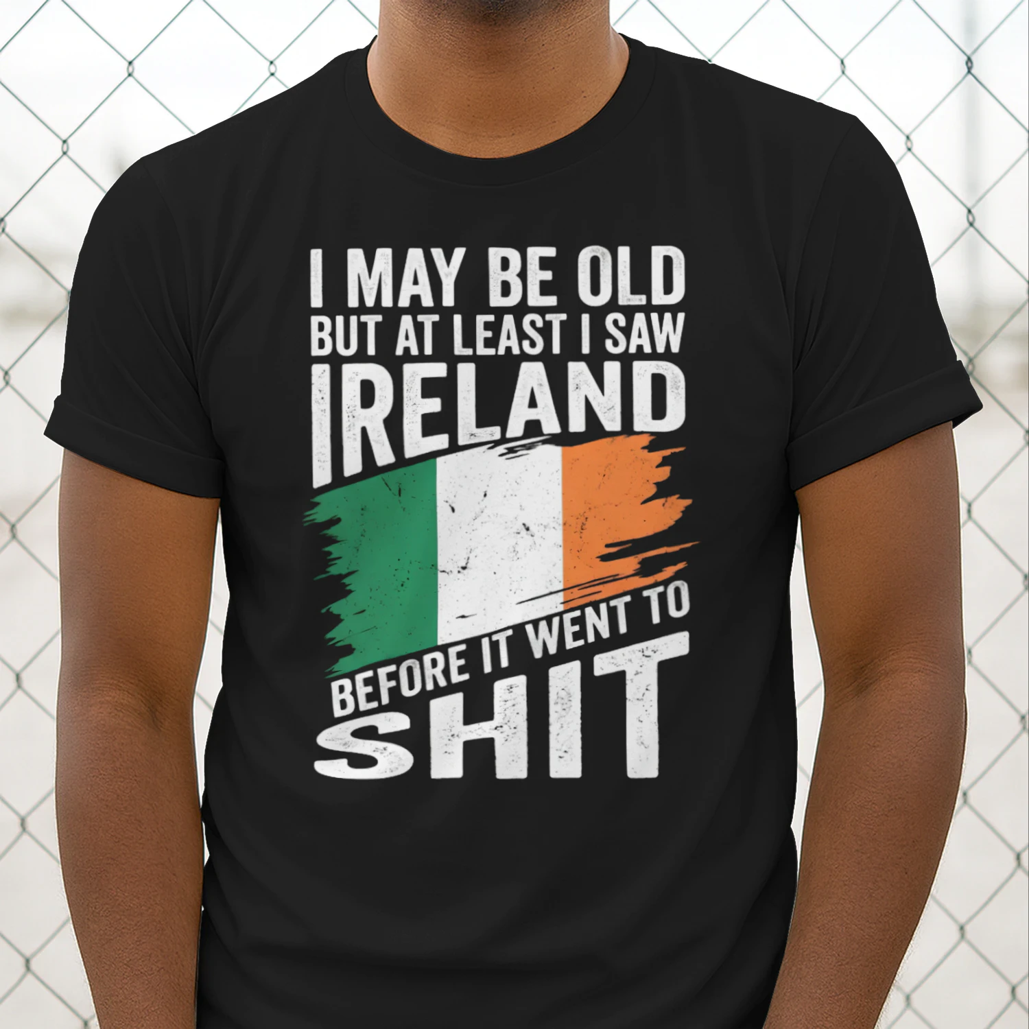 I MAY BE OLD BUT AT LEAST I SAW IRELAND BEFORE IT WENT TO SHIT