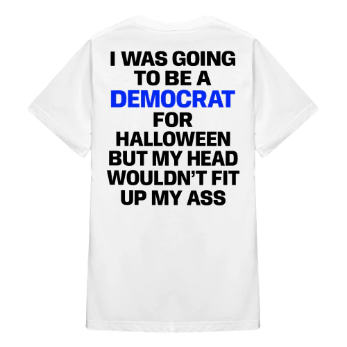 (ON Back) I Was Going To Be A Democrat For Halloween But My Head Wouldn't Up My Ass