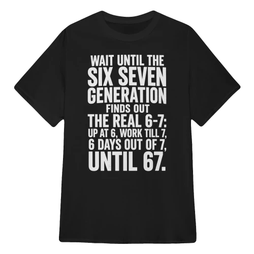 Wait Until The SIX Seven Generation Finds Out The Real 6-7 Up At 6, Work Till 7, 6 Days Out Of 7, Until 67.
