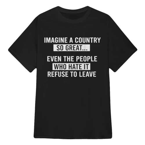 Imagine A Country So Great Even The People Who Hate It Refuse To Leave