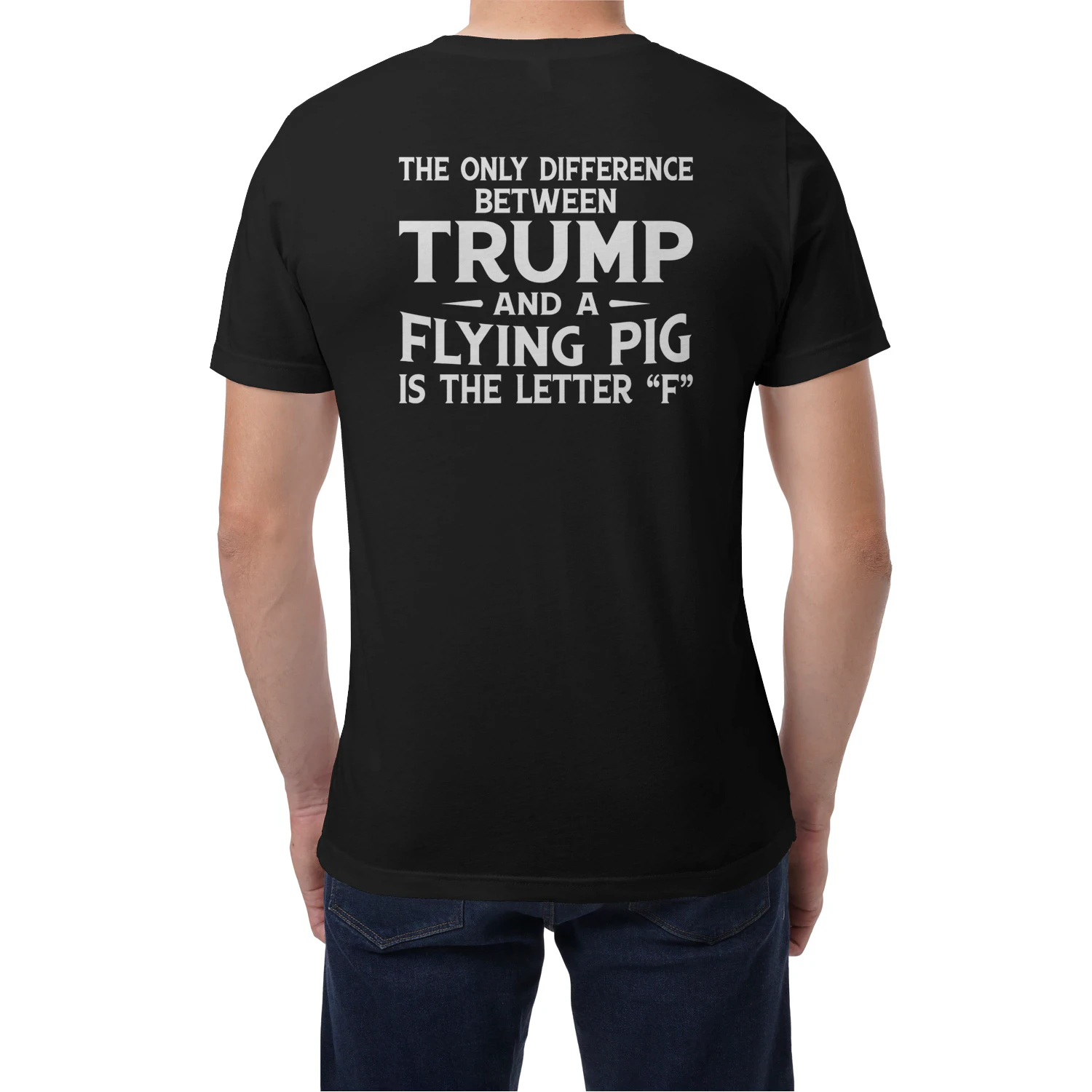 (ON Back) The Only Difference Between Trump And A Flying Pig Is The Letter “F”