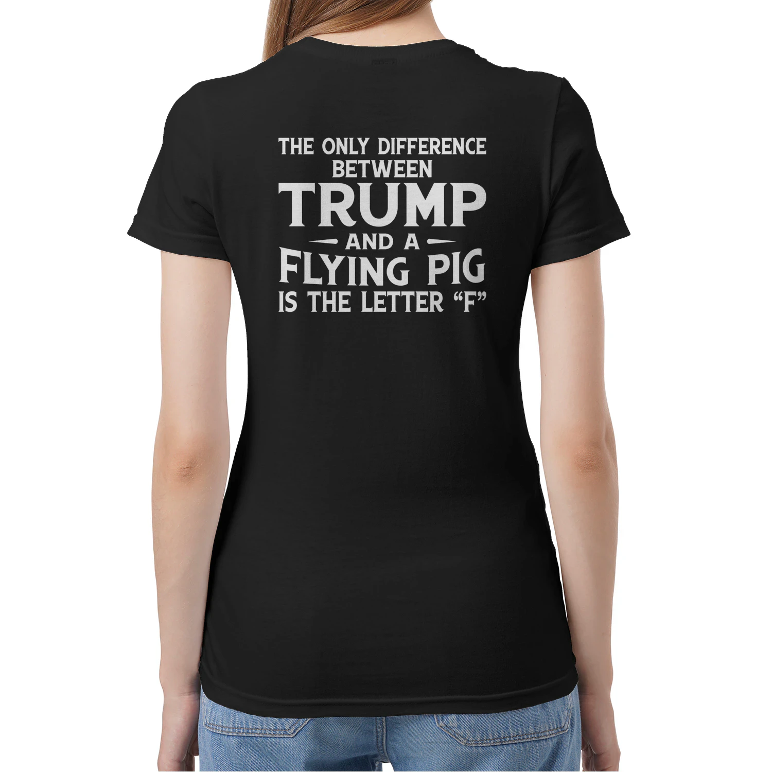 (ON Back) The Only Difference Between Trump And A Flying Pig Is The Letter “F”