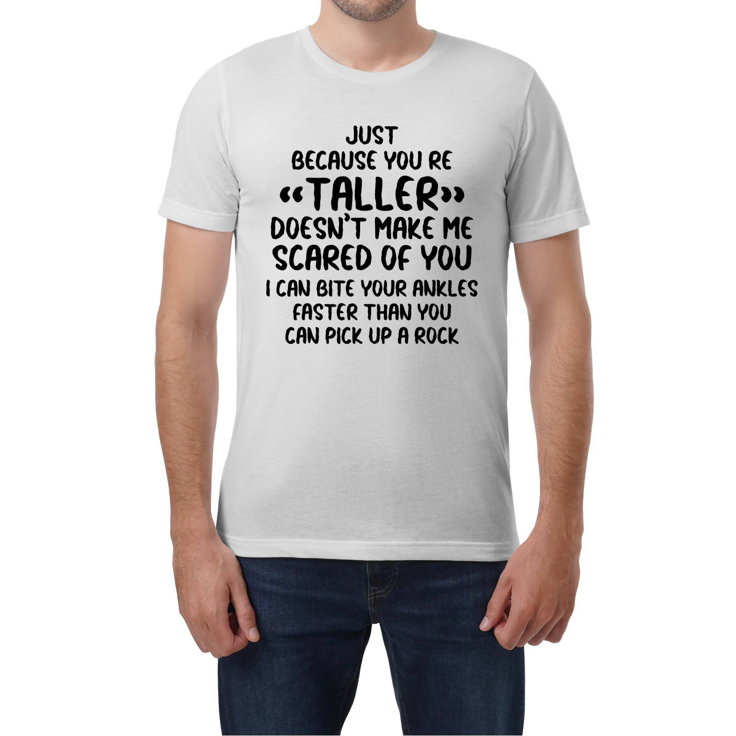 Just Because You're Taller Doesn't Make Me Scared Of You I Can Bite Your Ankles Faster Than You Can Pick Up A Rock