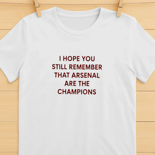 I Hope You Still Remember That Arsenal Are the Champions shirt