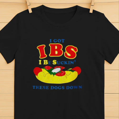 I Got IBS I Be Suckin’ These Dogs Down Shirt