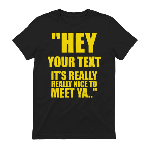 Custom "Hey Your Text It's Really Really Nice To Meet Ya" T-Shirt - Personalized Graphic Cotton Tee