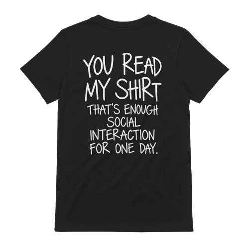 YOU READ MY SHIRT THAT’S ENOUGH SOCIAL INTERACTION FOR ONE DAY.