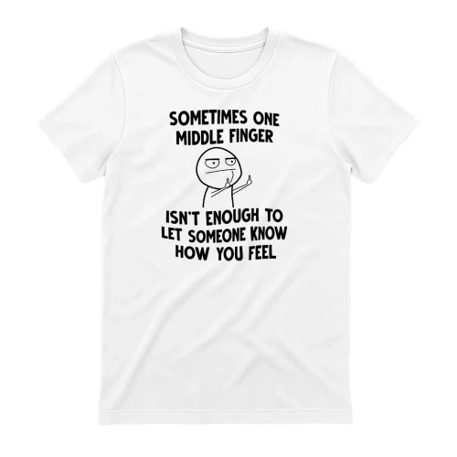 SOMETIMES ONE MIDDLE FINGER ISN'T ENOUGH TO LET SOMEONE KNOW HOW YOU FEEL 01