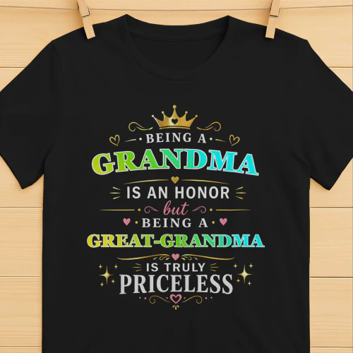 BEING A  GRANDMA  IS AN HONOR BEING A GREAT-GRANDMA IS PRICELESS