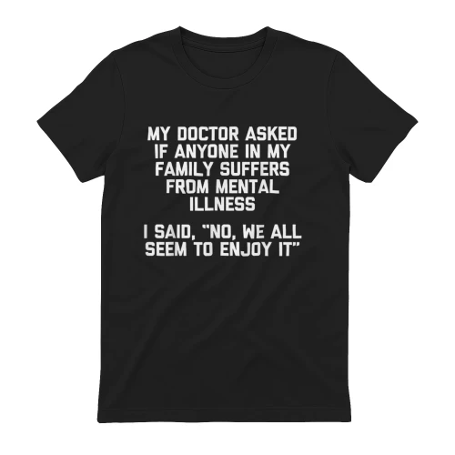 My Doctor Asked If Anyone in My Family Suffers T-Shirt