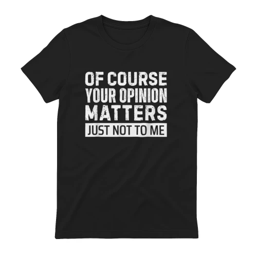 Of Course Your Opinion Matters Just Not to Me T-Shirt