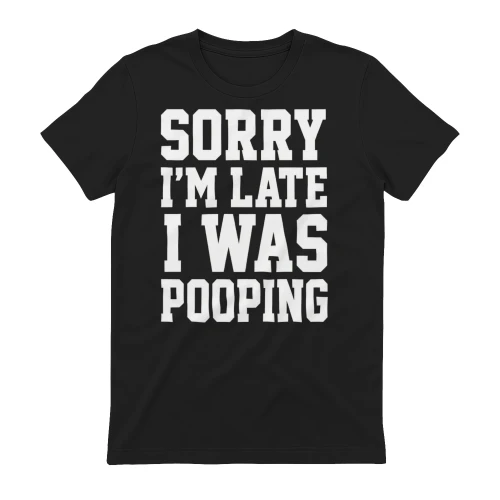 Sorry I'm Late I Was Pooping T-shirt