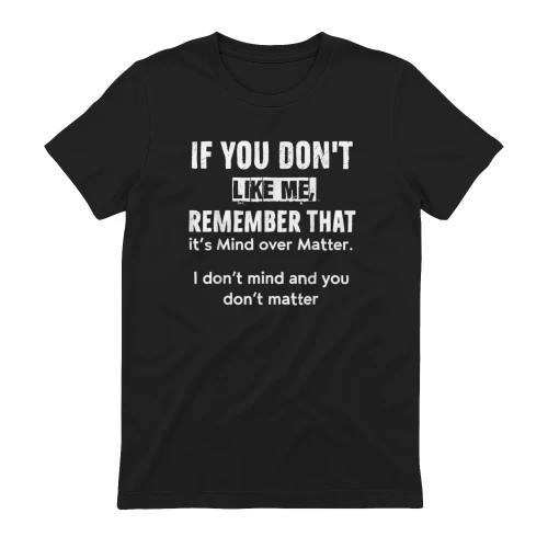 If You Don't Like Me Remember It's Mind Over Matter T-Shirt