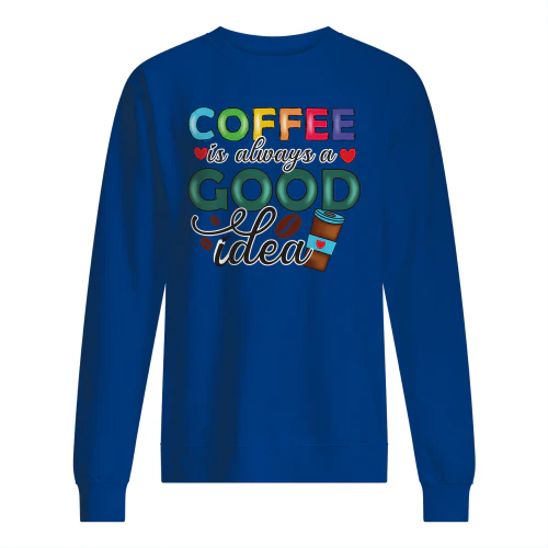 Coffee Is Always A Good Idea