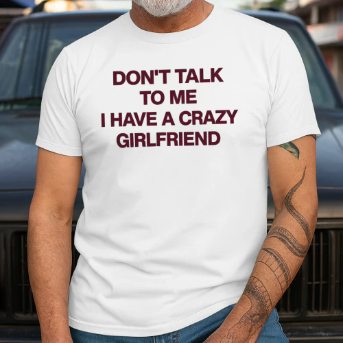 Don't Talk To Me I Have A Crazy Girlfriend Funny Boyfriend T-Shirt | Sarcastic Relationship Quote Tee